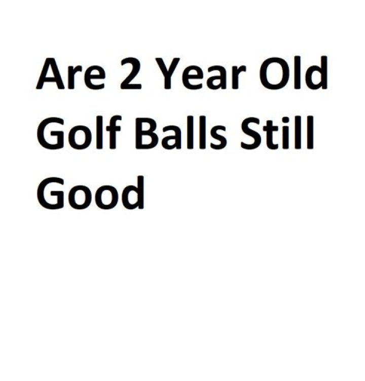 Are 2 year old golf balls still good?