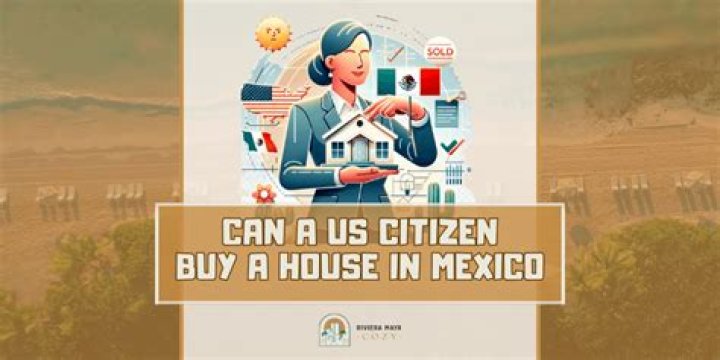 Can a US citizen buy a house in Mexico?