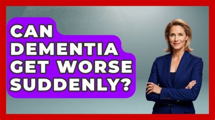 Can dementia get worse suddenly?