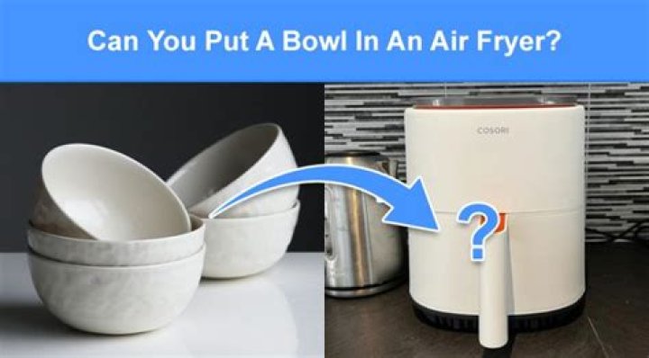 Can you put a bowl in an air fryer?