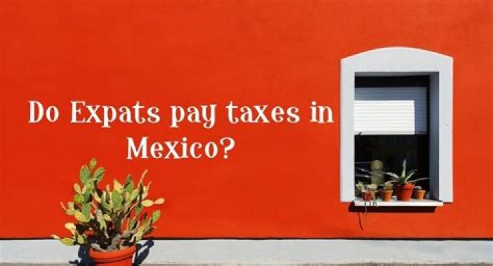 Do expats pay taxes in Mexico?