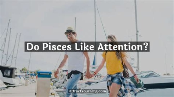 Do Pisces like attention?