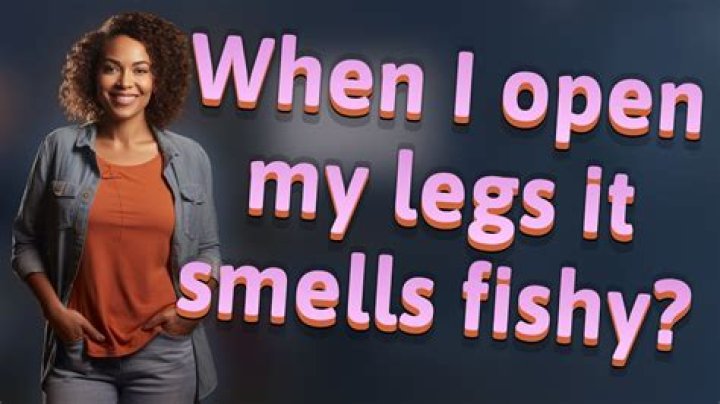 How come when I open my legs it smells like fish?