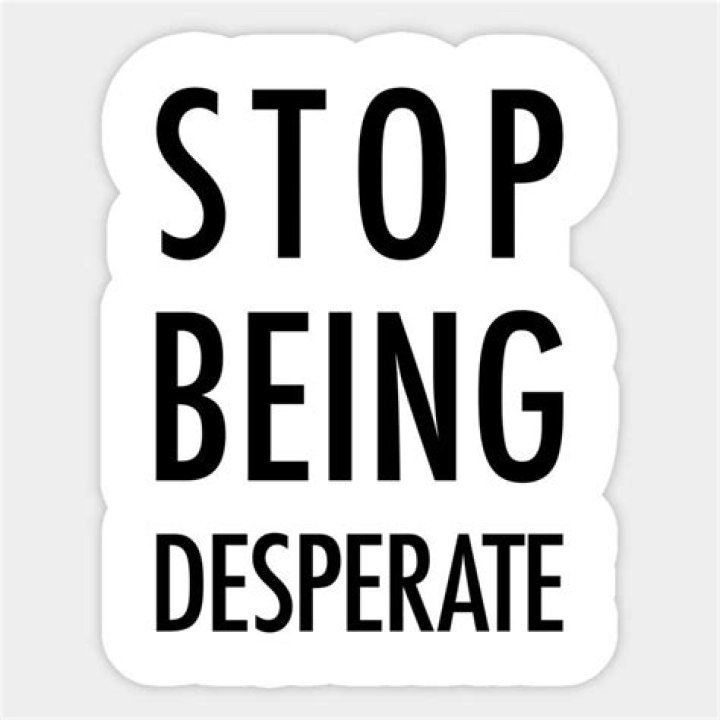 How do you stop being desperate?