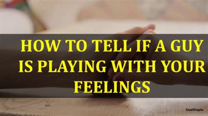 How do you tell if a guy is playing with your feelings?