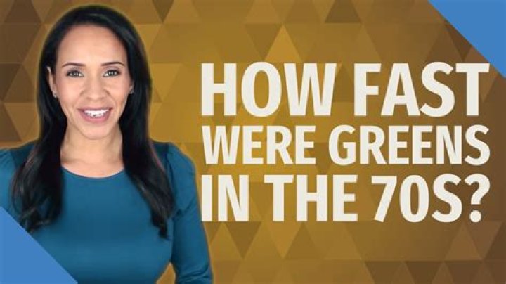 How fast were greens in the 70s?