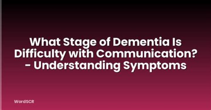 What stage of dementia is difficulty with communication?