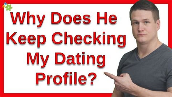 Why does he keep checking my dating profile?